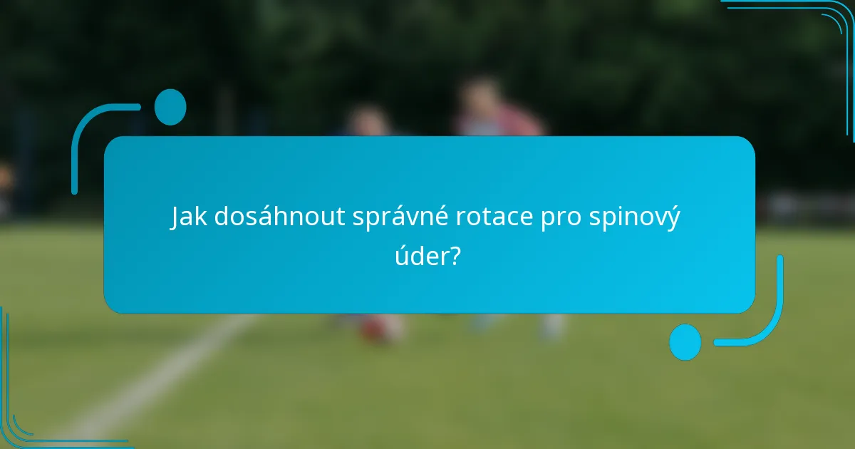 Jak dosáhnout správné rotace pro spinový úder?