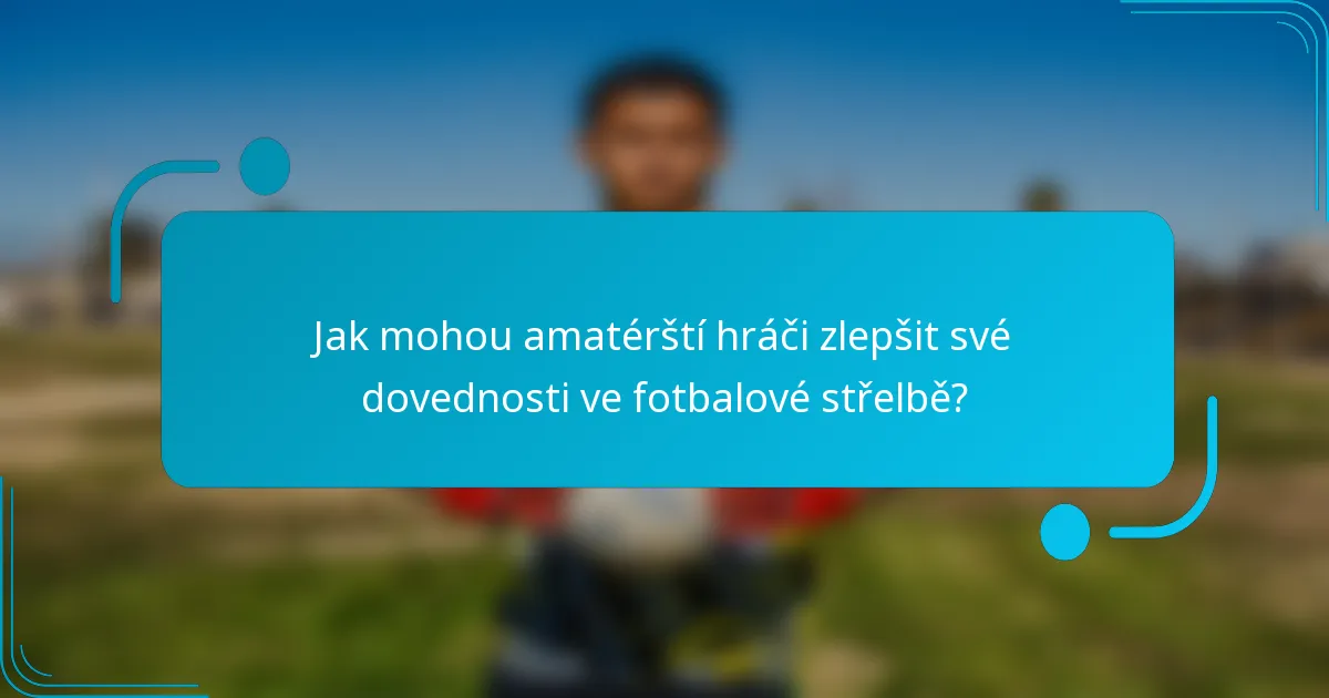 Jak mohou amatérští hráči zlepšit své dovednosti ve fotbalové střelbě?