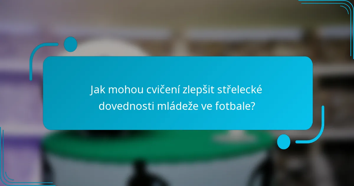 Jak mohou cvičení zlepšit střelecké dovednosti mládeže ve fotbale?