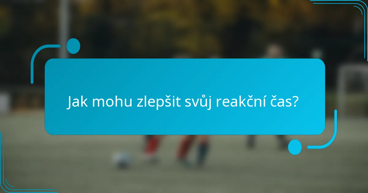 Jak mohu zlepšit svůj reakční čas?