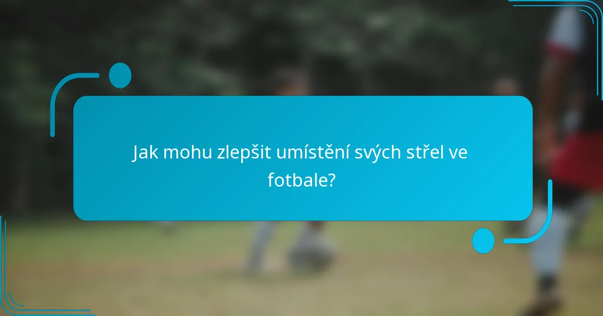 Jak mohu zlepšit umístění svých střel ve fotbale?
