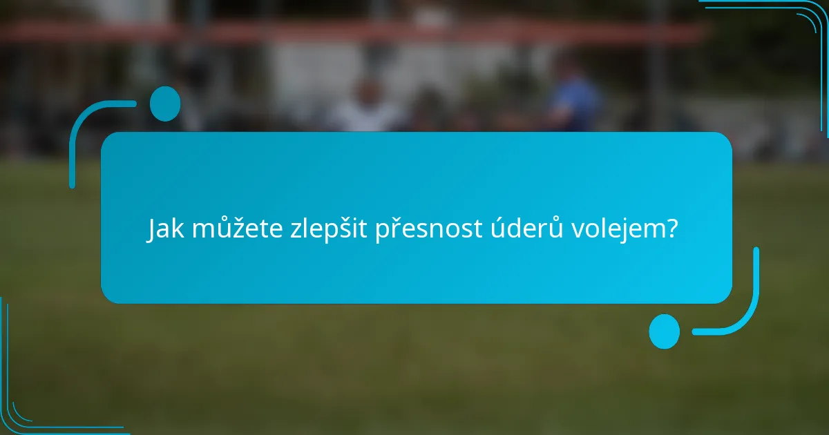 Jak můžete zlepšit přesnost úderů volejem?