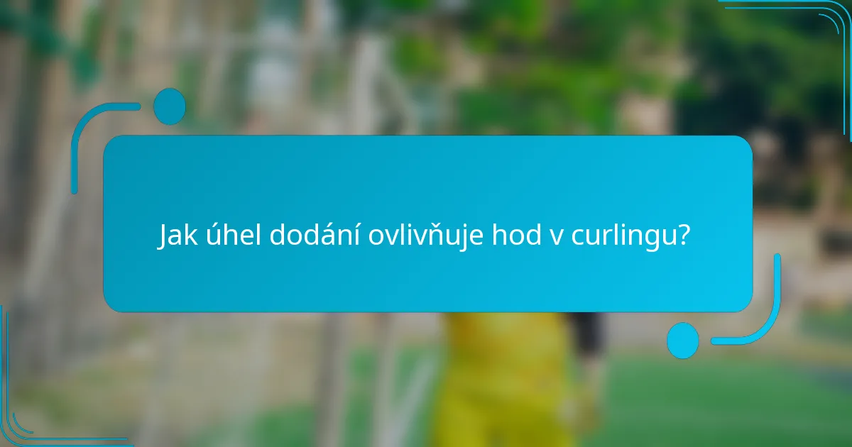 Jak úhel dodání ovlivňuje hod v curlingu?