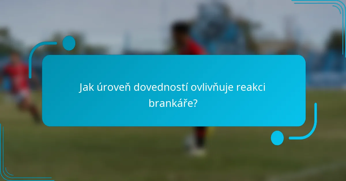 Jak úroveň dovedností ovlivňuje reakci brankáře?