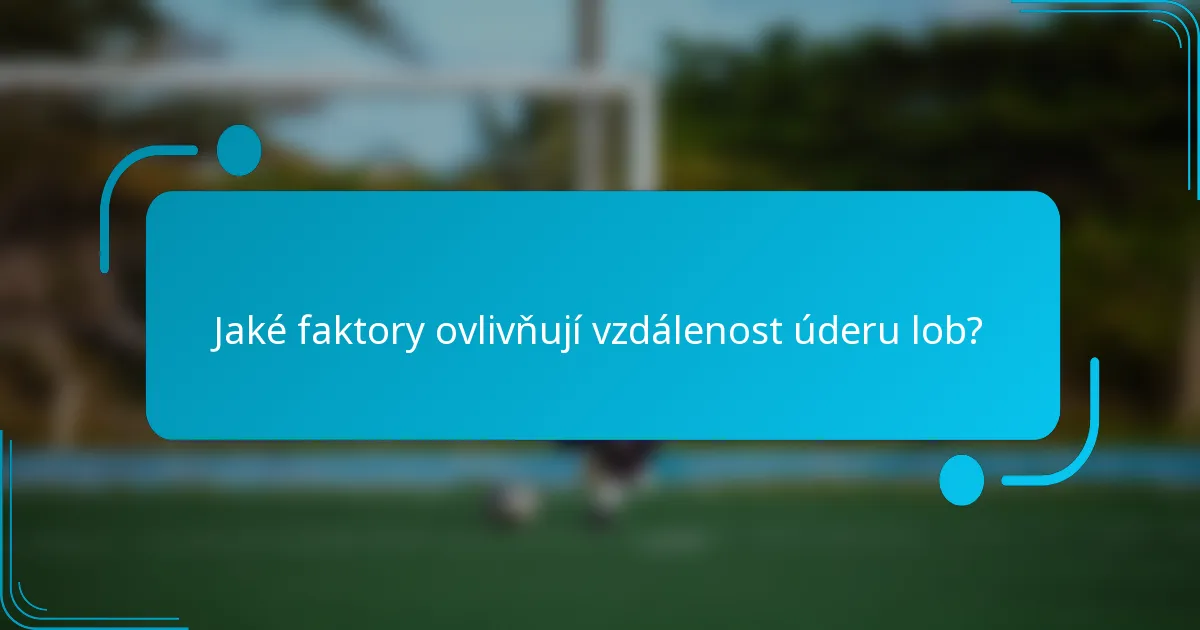 Jaké faktory ovlivňují vzdálenost úderu lob?