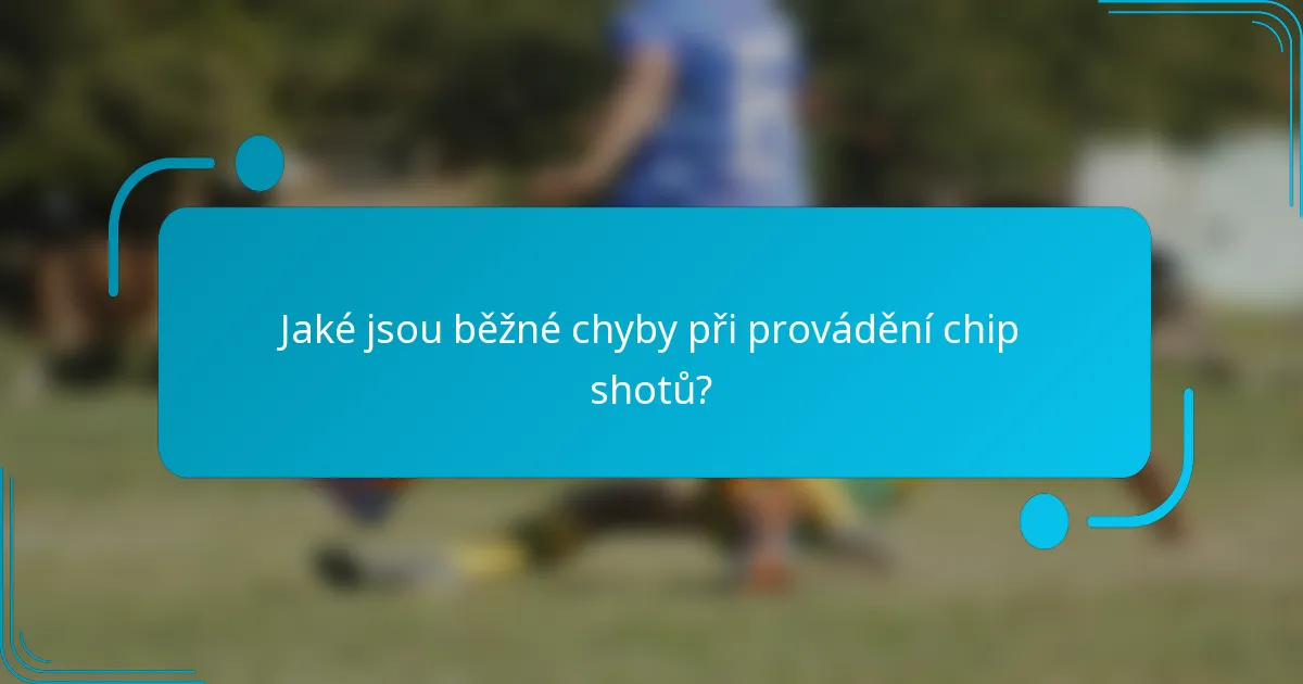 Jaké jsou běžné chyby při provádění chip shotů?