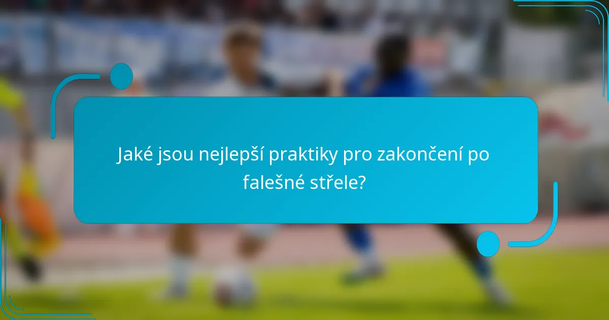 Jaké jsou nejlepší praktiky pro zakončení po falešné střele?