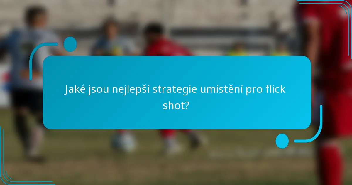 Jaké jsou nejlepší strategie umístění pro flick shot?
