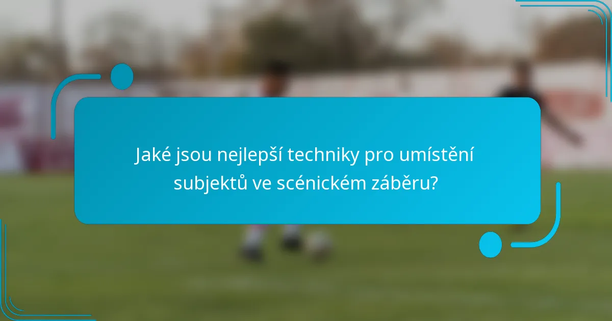 Jaké jsou nejlepší techniky pro umístění subjektů ve scénickém záběru?