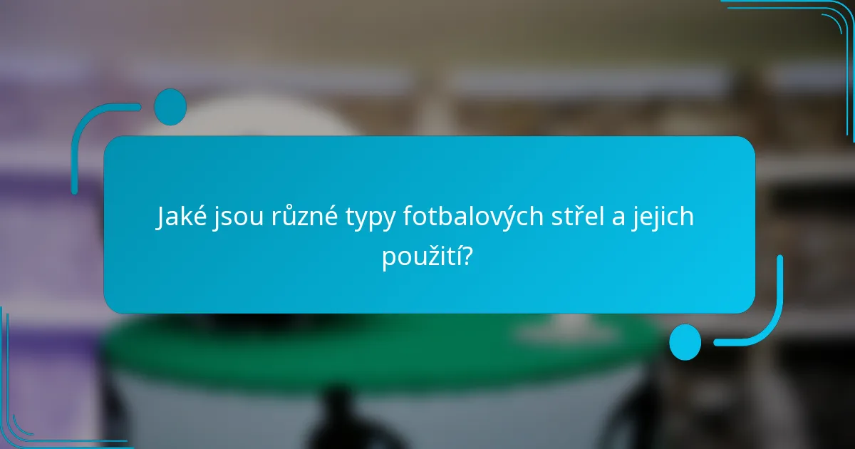 Jaké jsou různé typy fotbalových střel a jejich použití?