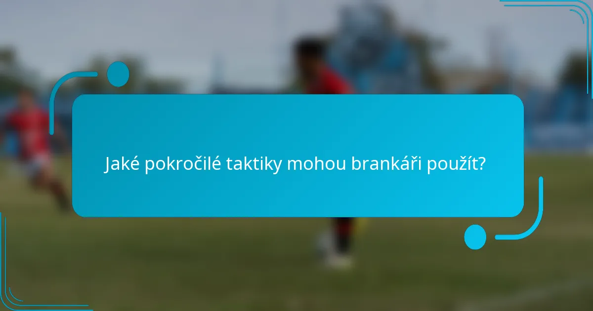 Jaké pokročilé taktiky mohou brankáři použít?