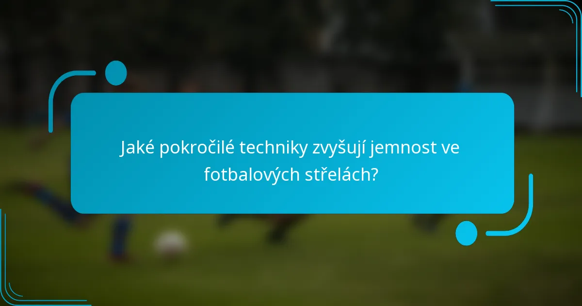 Jaké pokročilé techniky zvyšují jemnost ve fotbalových střelách?