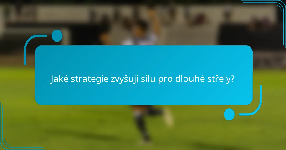 Jaké strategie zvyšují sílu pro dlouhé střely?