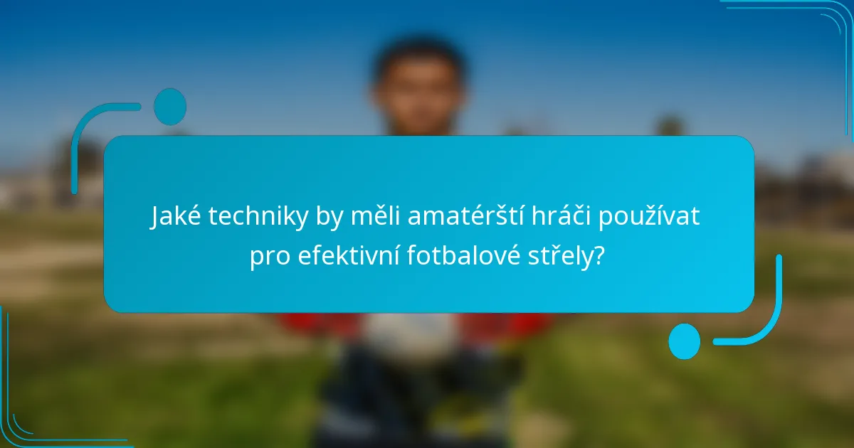 Jaké techniky by měli amatérští hráči používat pro efektivní fotbalové střely?