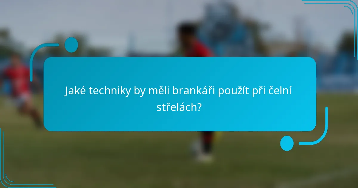 Jaké techniky by měli brankáři použít při čelní střelách?