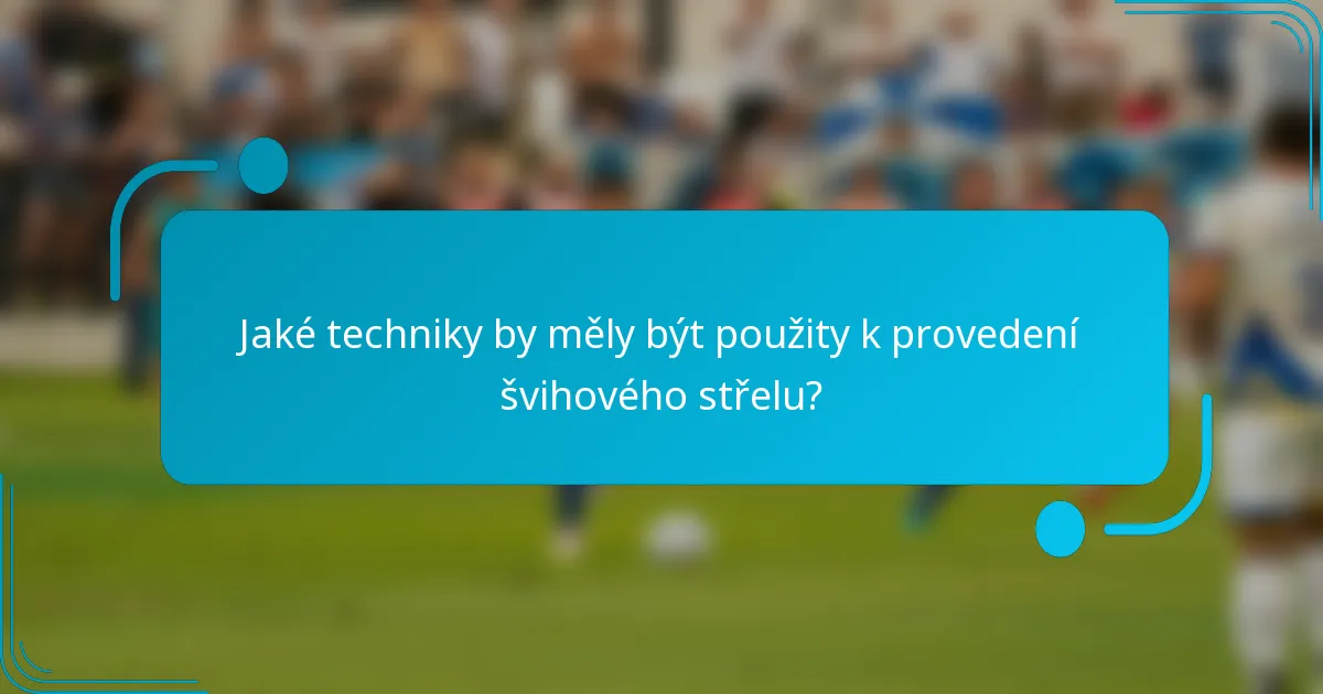 Jaké techniky by měly být použity k provedení švihového střelu?
