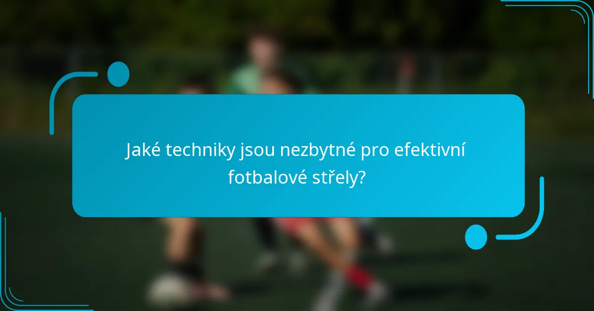 Jaké techniky jsou nezbytné pro efektivní fotbalové střely?