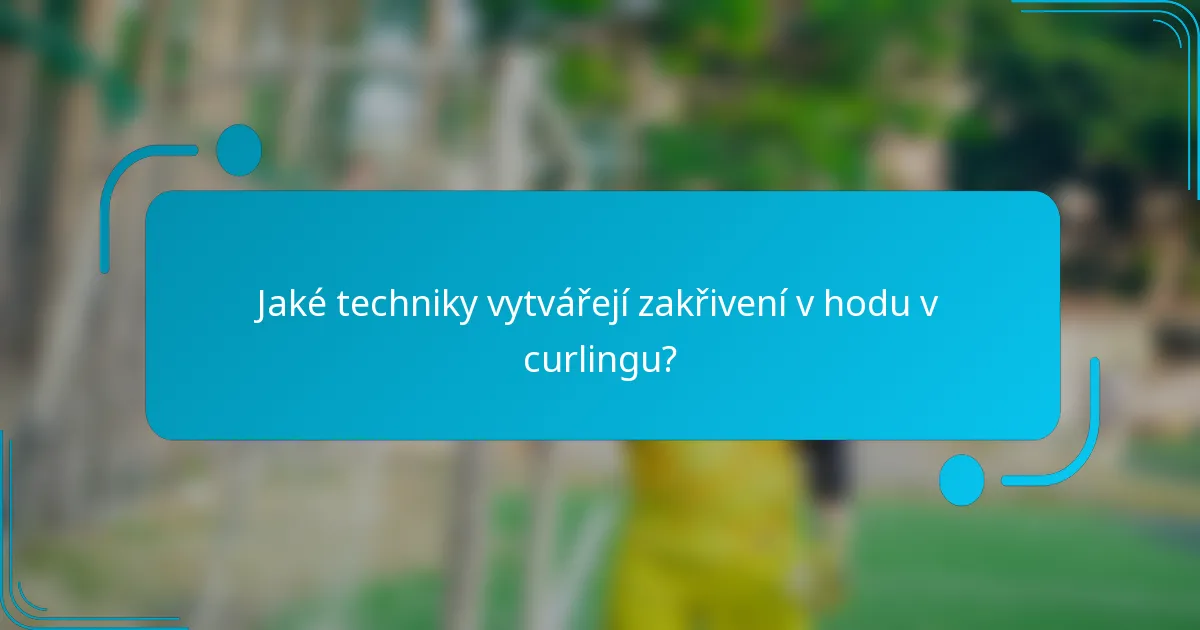 Jaké techniky vytvářejí zakřivení v hodu v curlingu?