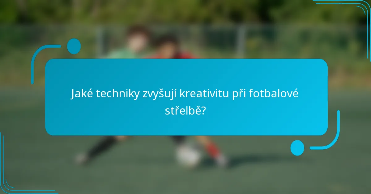 Jaké techniky zvyšují kreativitu při fotbalové střelbě?