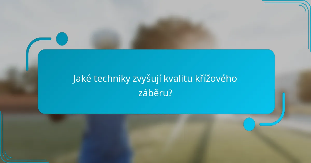 Jaké techniky zvyšují kvalitu křížového záběru?