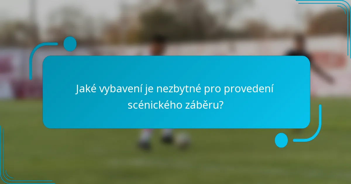 Jaké vybavení je nezbytné pro provedení scénického záběru?