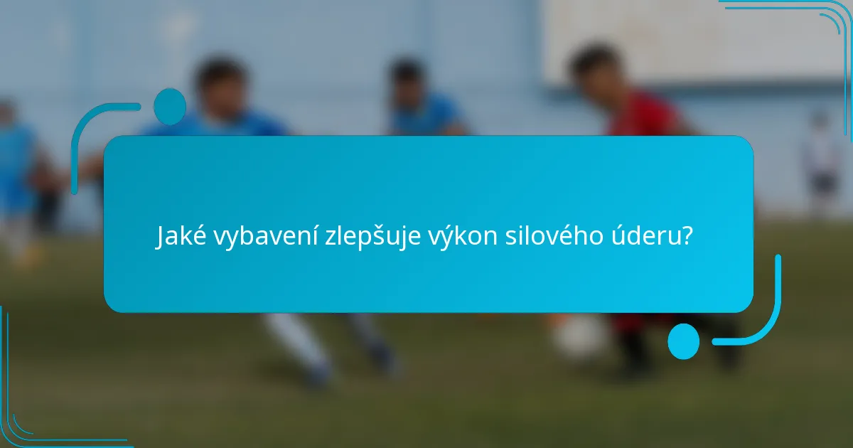 Jaké vybavení zlepšuje výkon silového úderu?