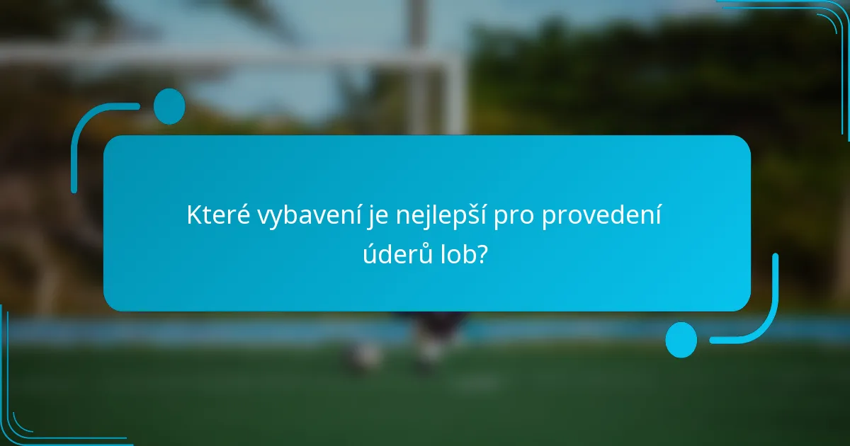 Které vybavení je nejlepší pro provedení úderů lob?